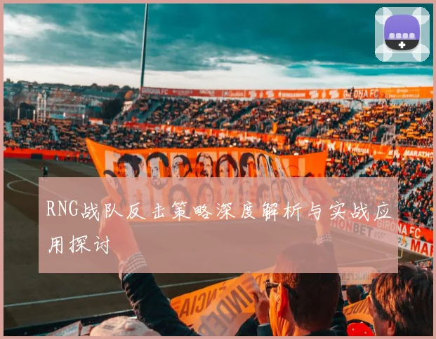 RNG战队反击策略深度解析与实战应用探讨