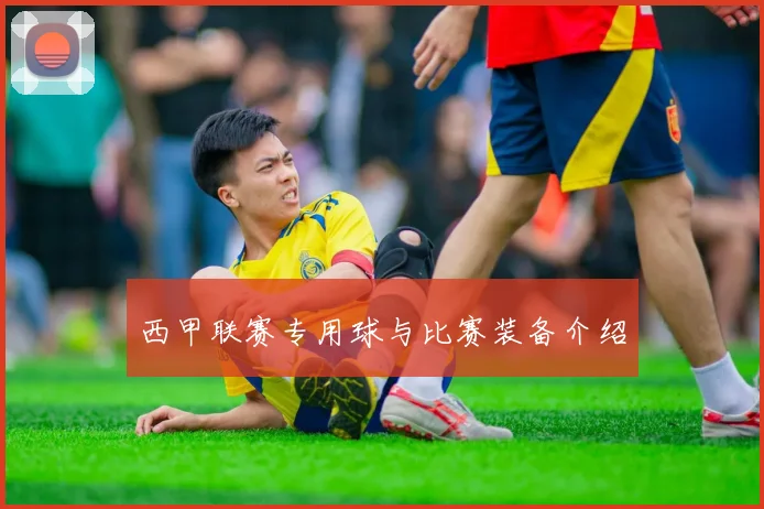 西甲联赛专用球与比赛装备介绍
